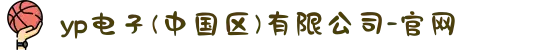 yp电子(中国区)有限公司-官网